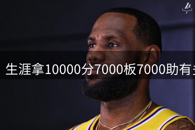 生涯拿10000分7000板7000助有多难？NBA仅4人达成 “魔术师”无缘